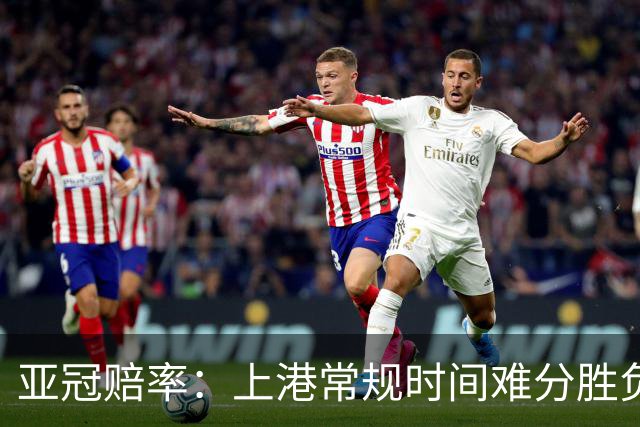 亚冠赔率：上港常规时间难分胜负 1-1成最热比分